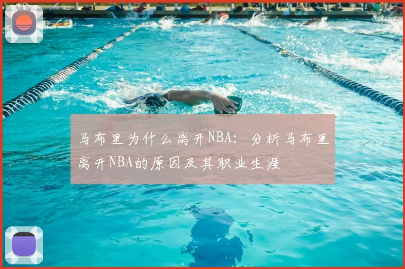 马布里为什么离开NBA:分析马布里离开NBA的原因及其职业生涯