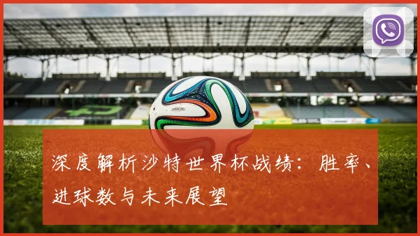 深度解析沙特世界杯战绩：胜率、进球数与未来展望