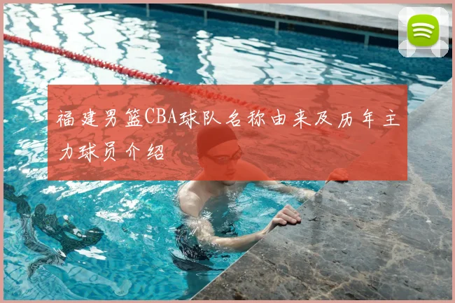 福建男篮CBA球队名称由来及历年主力球员介绍
